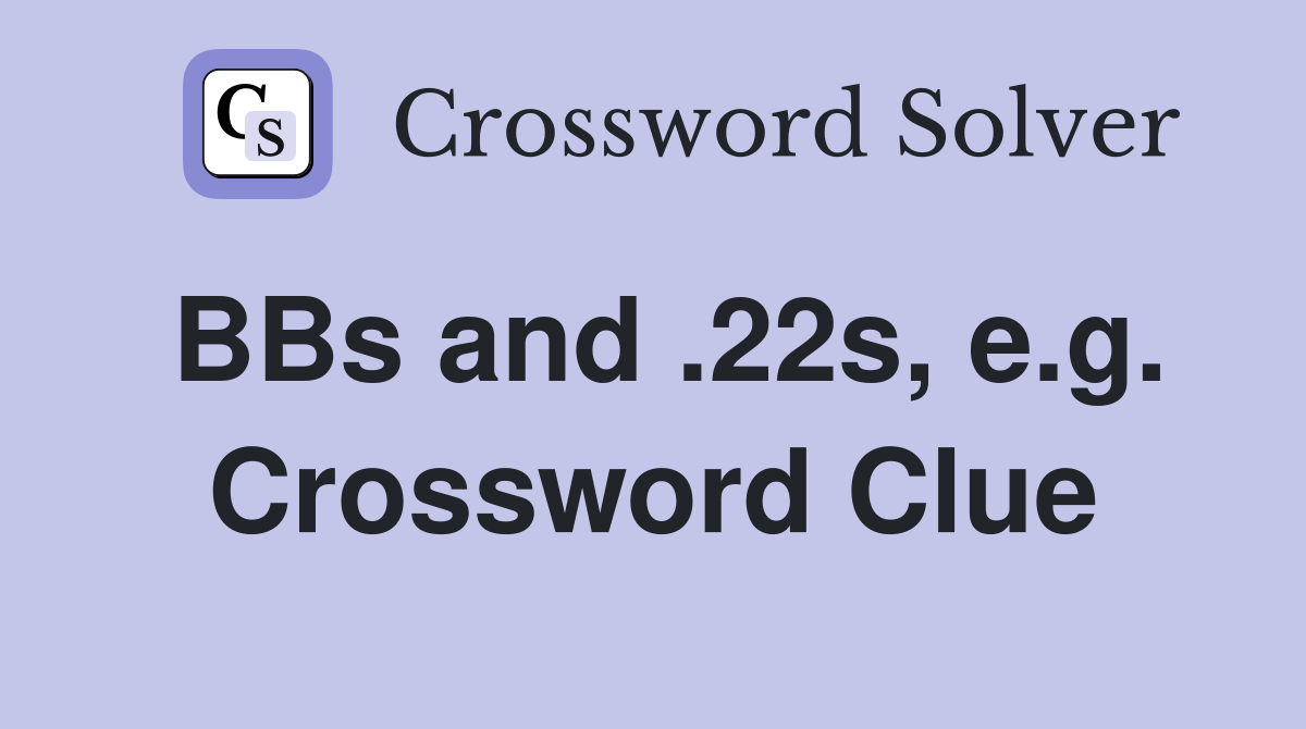 BBs and .22s, e.g. Crossword Clue