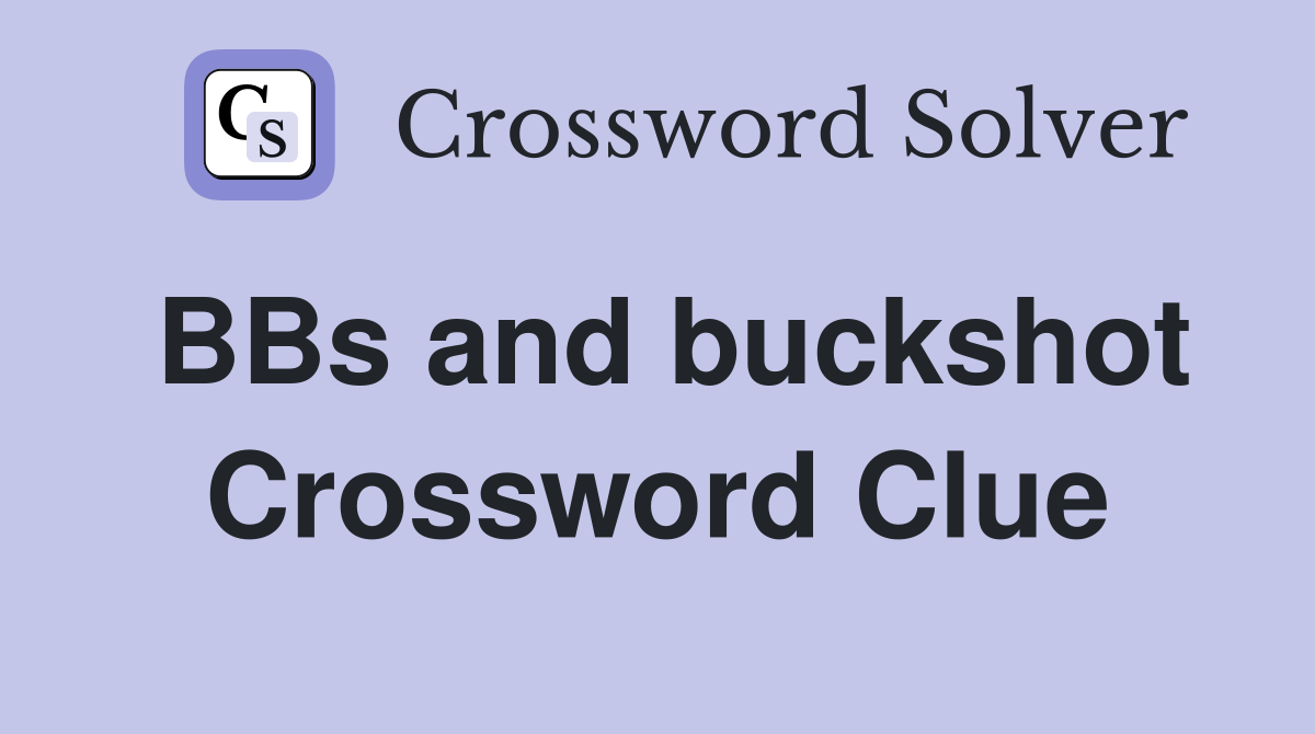 BBs and buckshot Crossword Clue