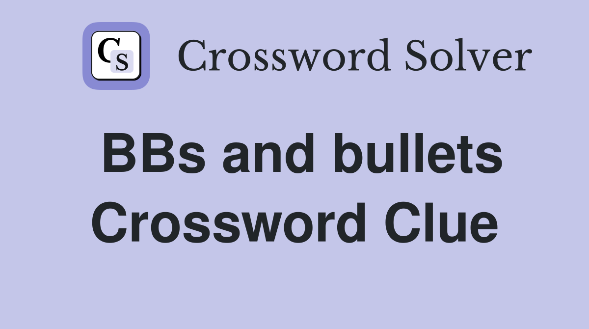 BBs and bullets Crossword Clue