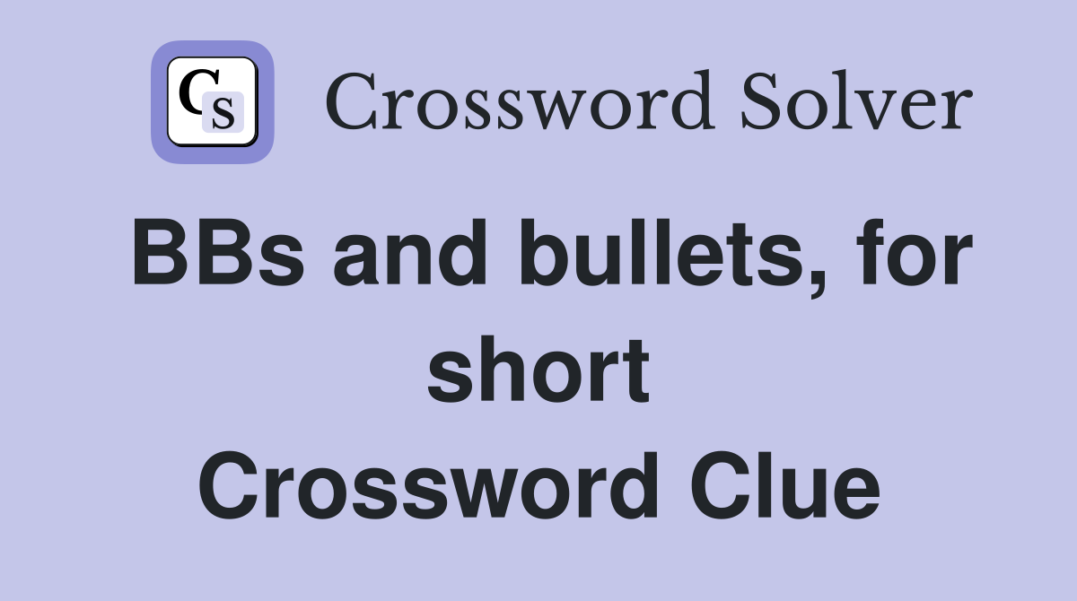 BBs and bullets, for short Crossword Clue