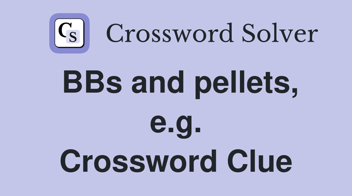 BBs and pellets, e.g. Crossword Clue