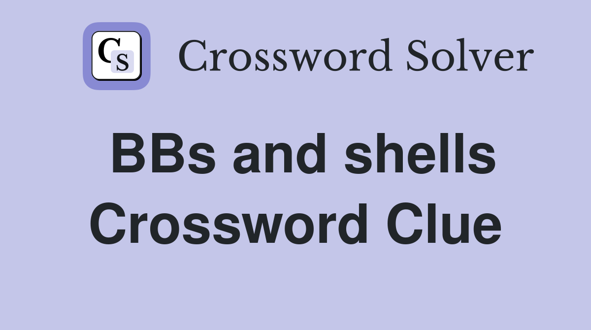 BBs and shells Crossword Clue