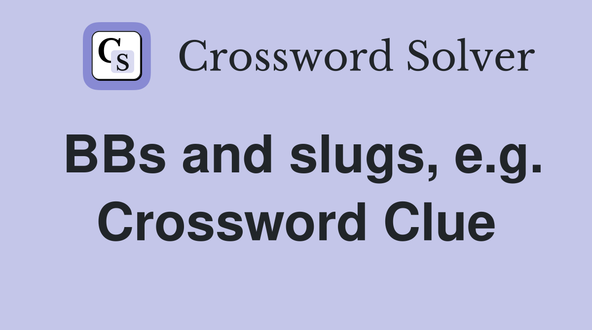 BBs and slugs, e.g. Crossword Clue