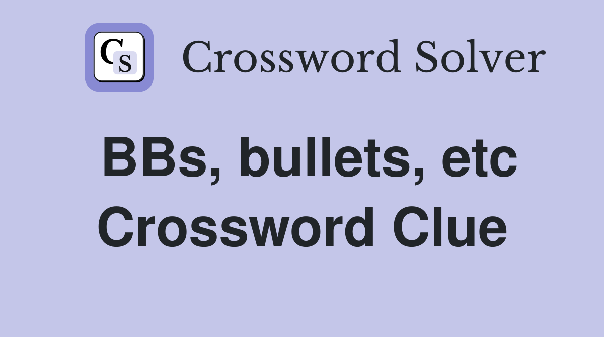 BBs, bullets, etc Crossword Clue