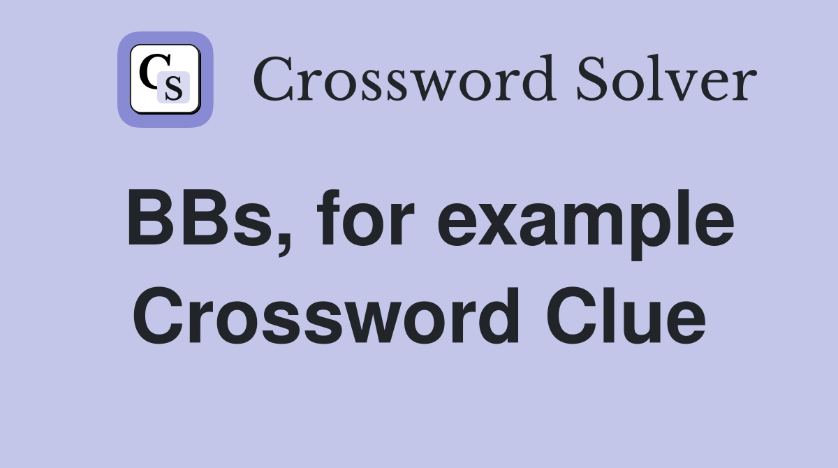 BBs, for example Crossword Clue