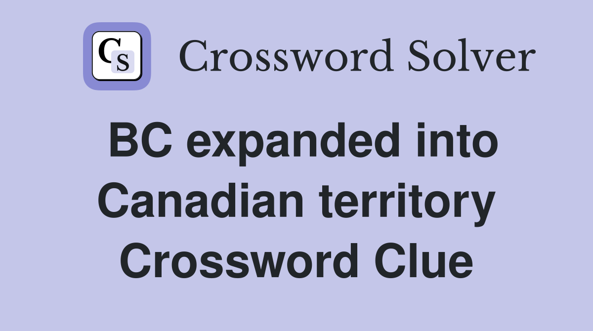 BC expanded into Canadian territory Crossword Clue