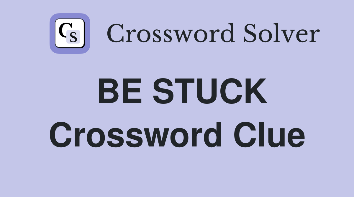 BE STUCK Crossword Clue
