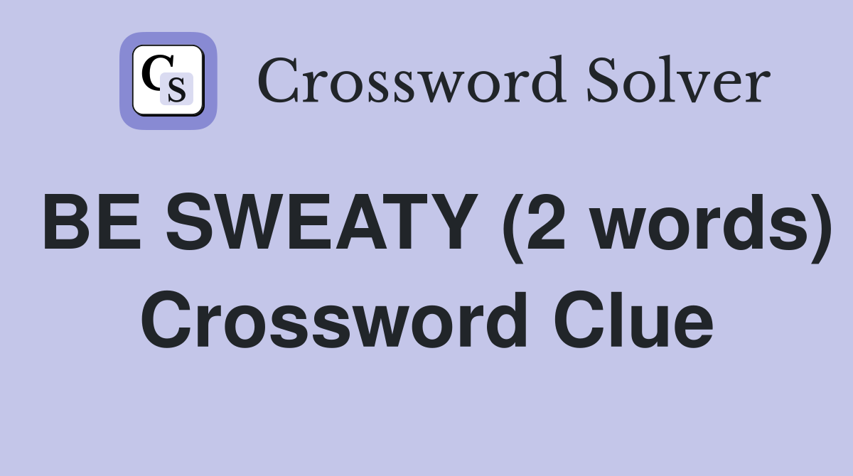 BE SWEATY (2 words) Crossword Clue