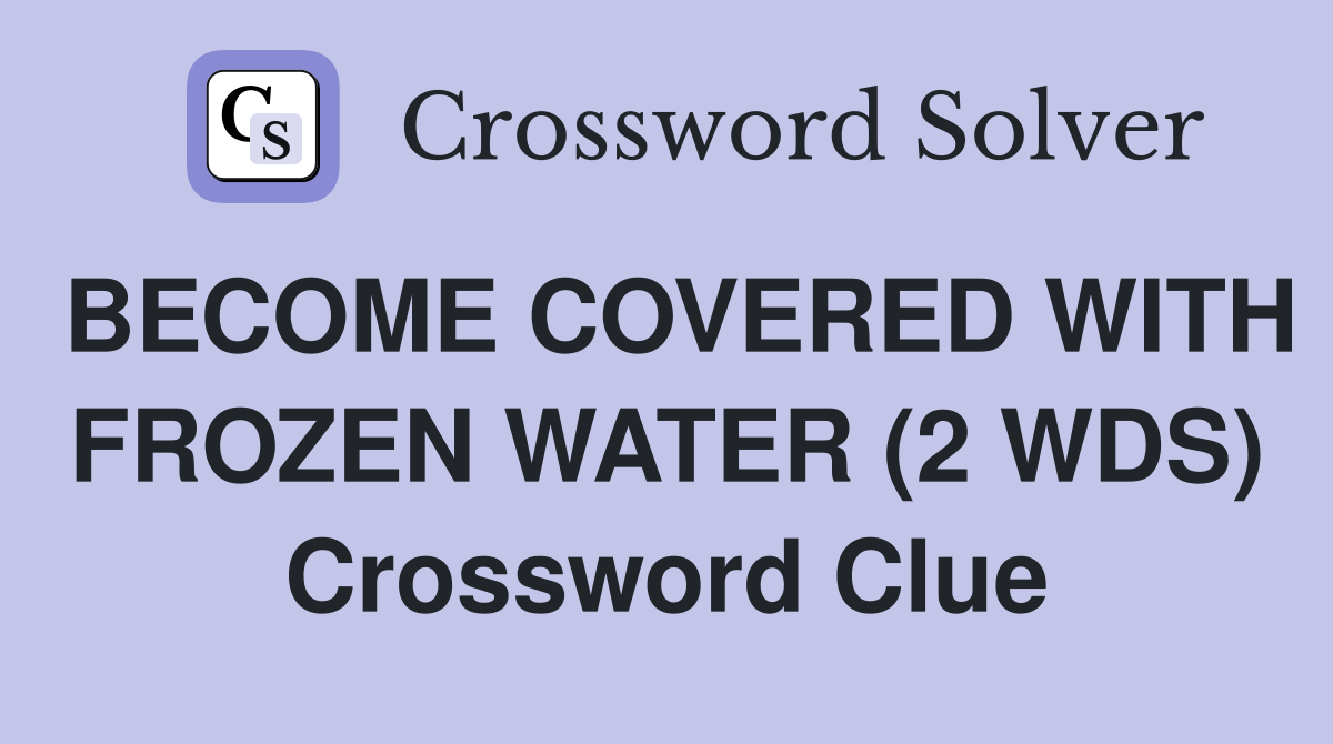 BECOME COVERED WITH FROZEN WATER (2 WDS) Crossword Clue