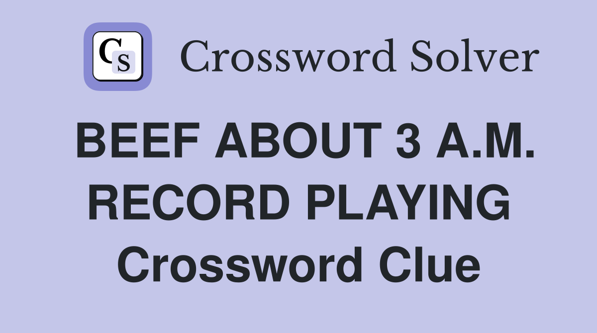 BEEF ABOUT 3 A.M. RECORD PLAYING Crossword Clue