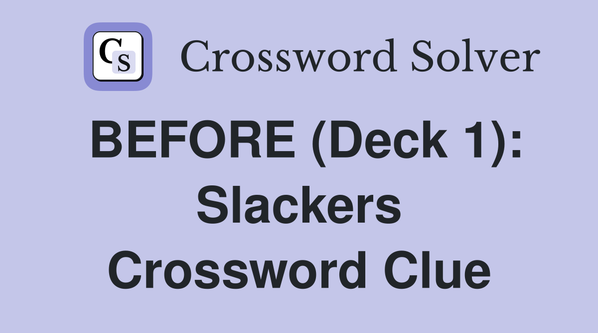 BEFORE (Deck 1): Slackers Crossword Clue