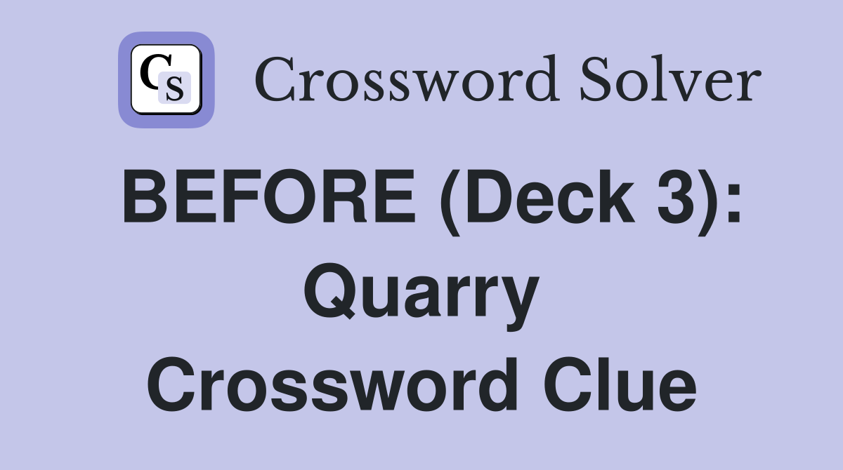 BEFORE (Deck 3): Quarry Crossword Clue