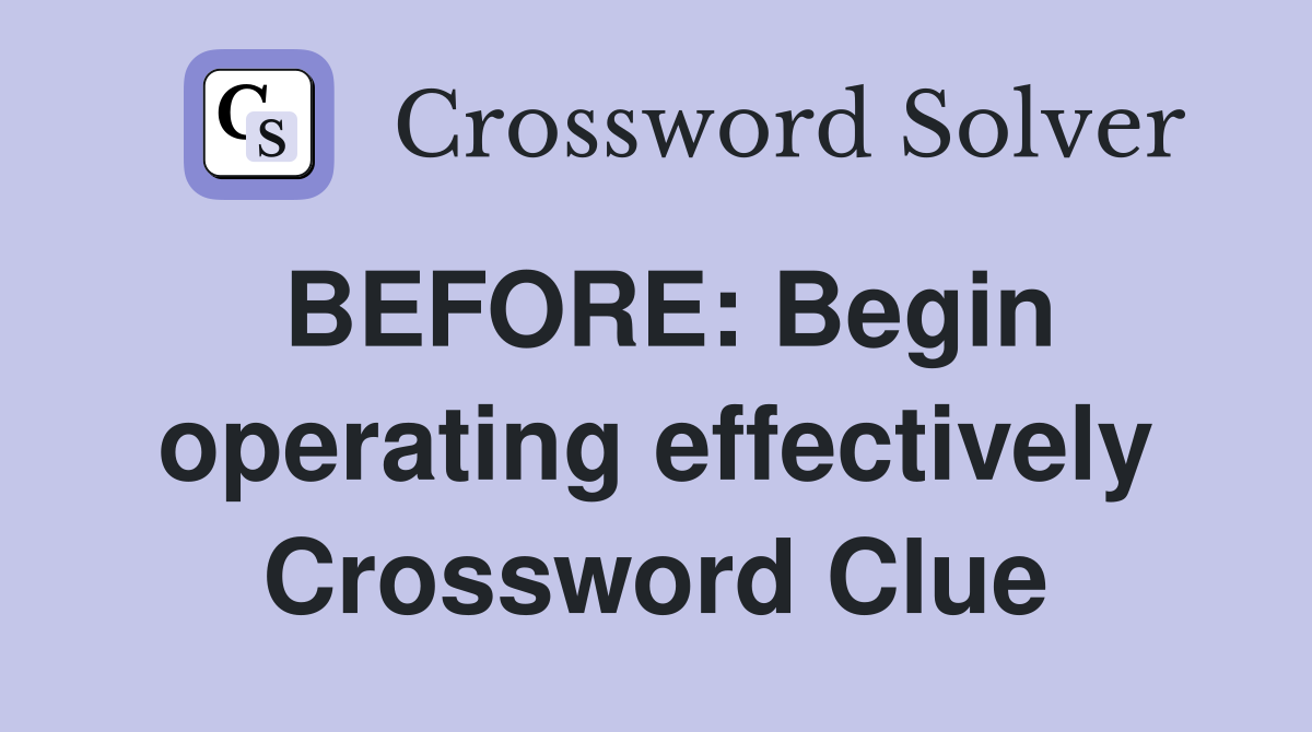 BEFORE: Begin operating effectively Crossword Clue