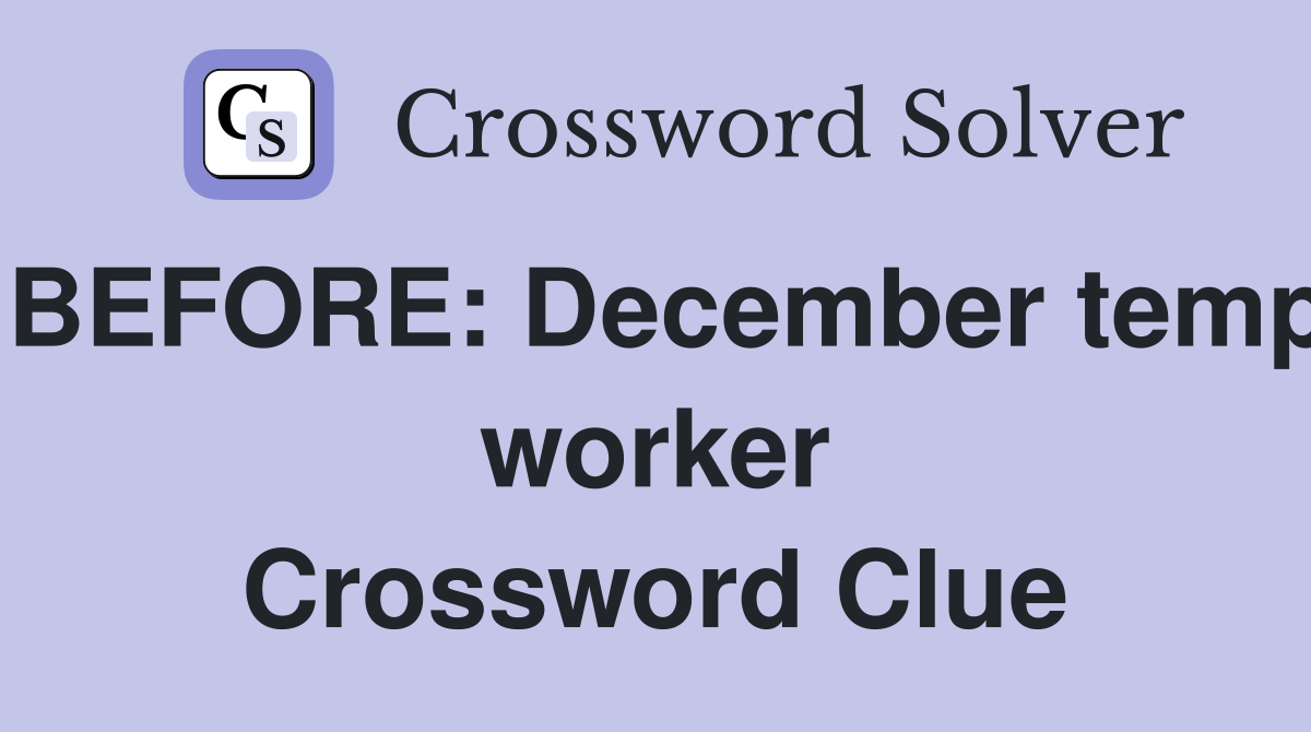 BEFORE: December temp worker Crossword Clue