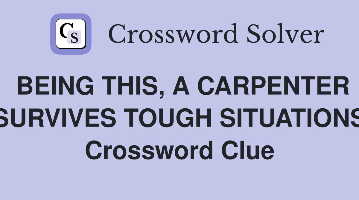 BEING THIS, A CARPENTER SURVIVES TOUGH SITUATIONS Crossword Clue