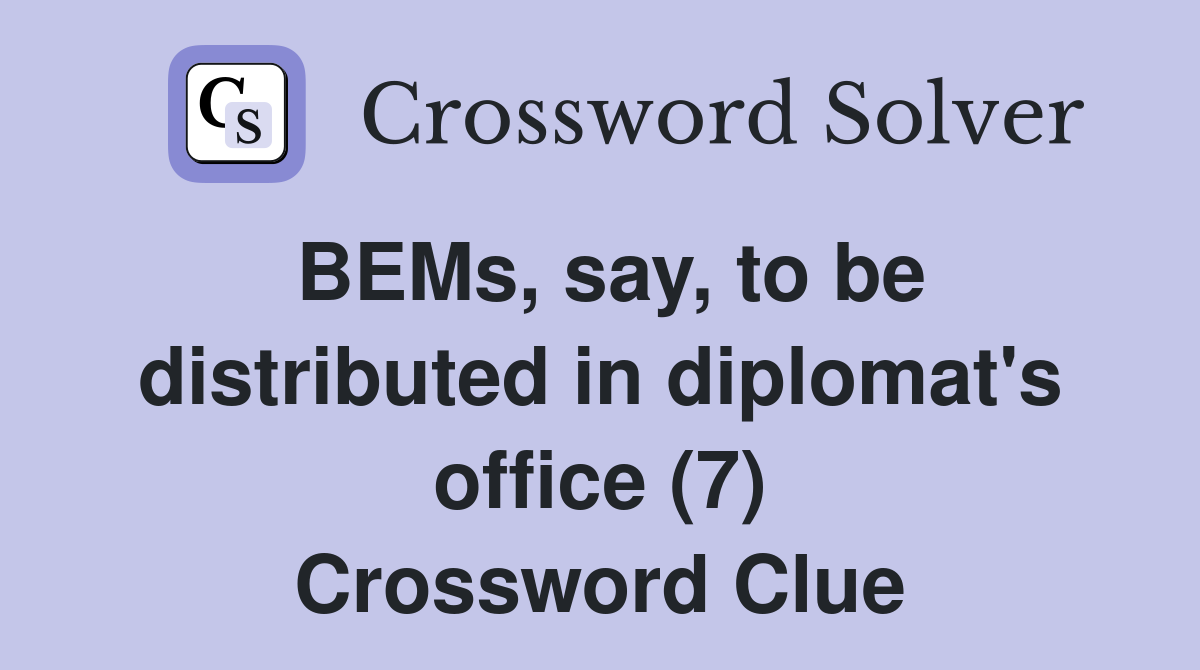 BEMs, say, to be distributed in diplomat's office (7) Crossword Clue