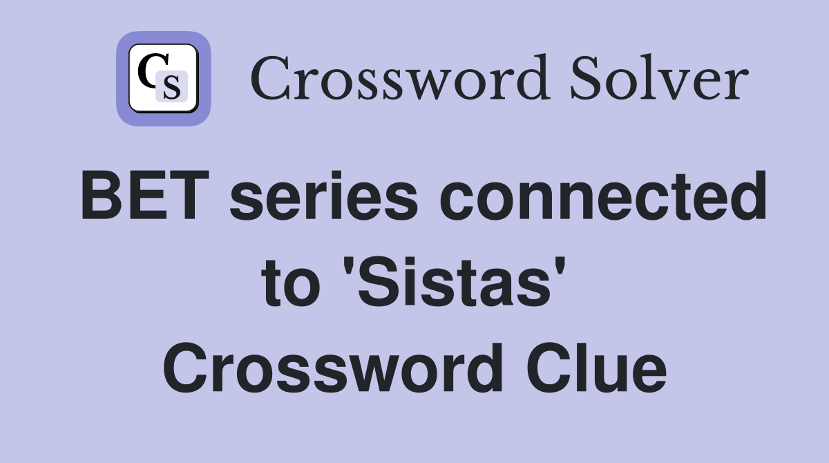 BET series connected to 'Sistas' Crossword Clue