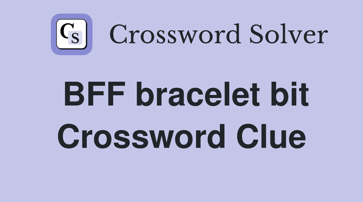 BFF bracelet bit Crossword Clue