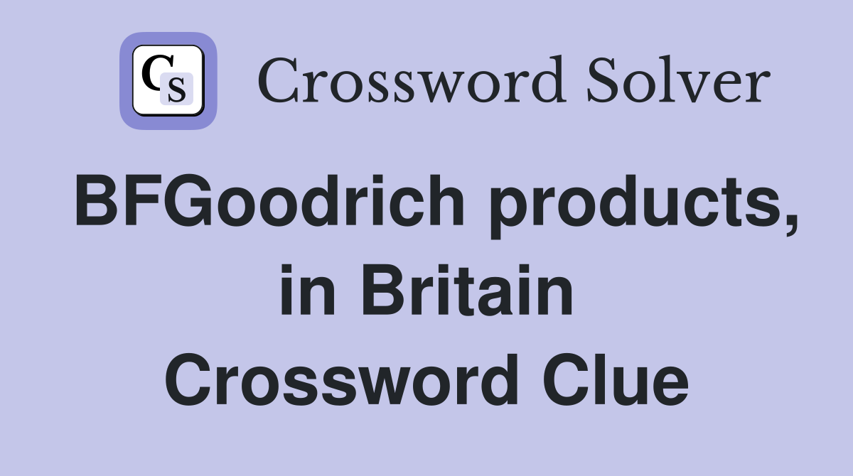 BFGoodrich products, in Britain Crossword Clue
