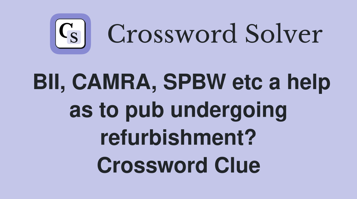 BII, CAMRA, SPBW etc a help as to pub undergoing refurbishment? Crossword Clue