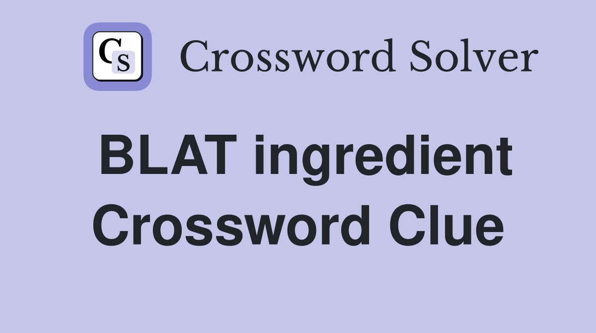 BLAT ingredient Crossword Clue