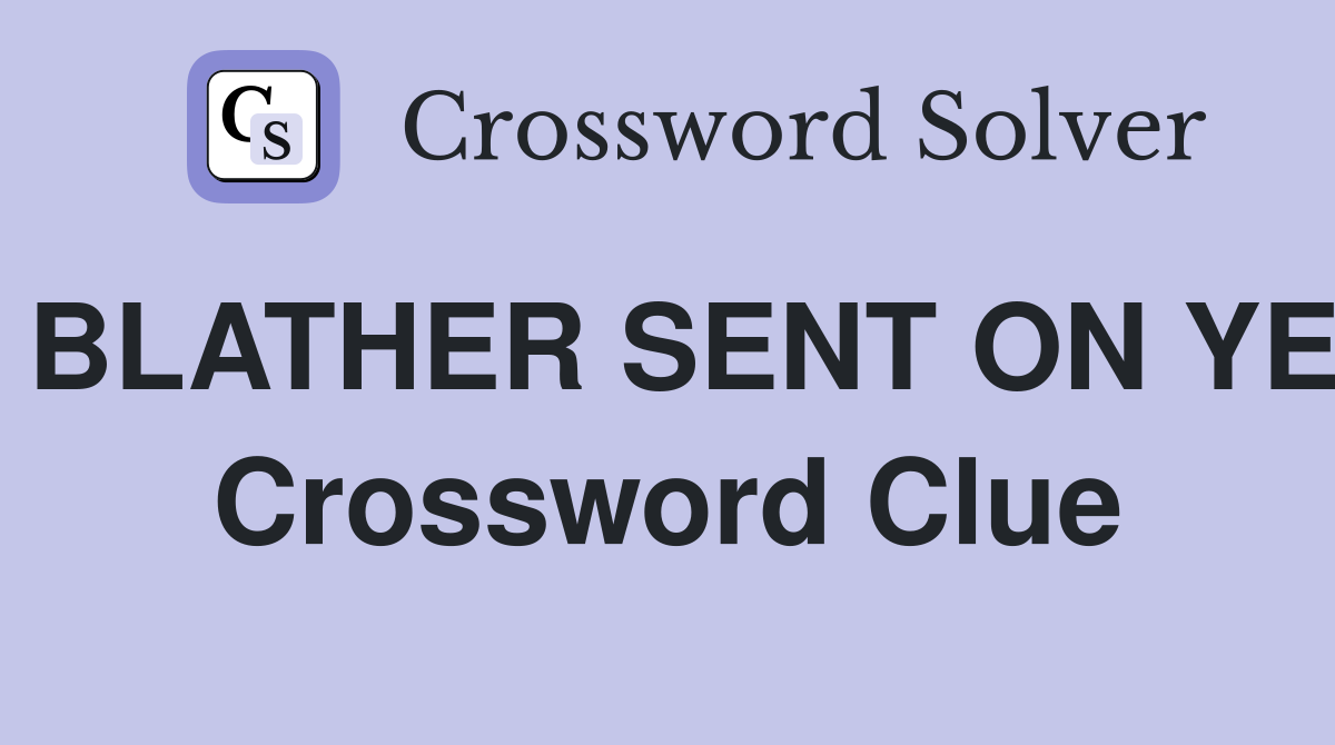 BLATHER SENT ON YE Crossword Clue