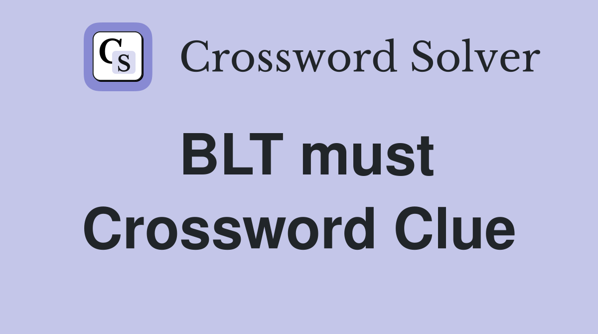 BLT must Crossword Clue
