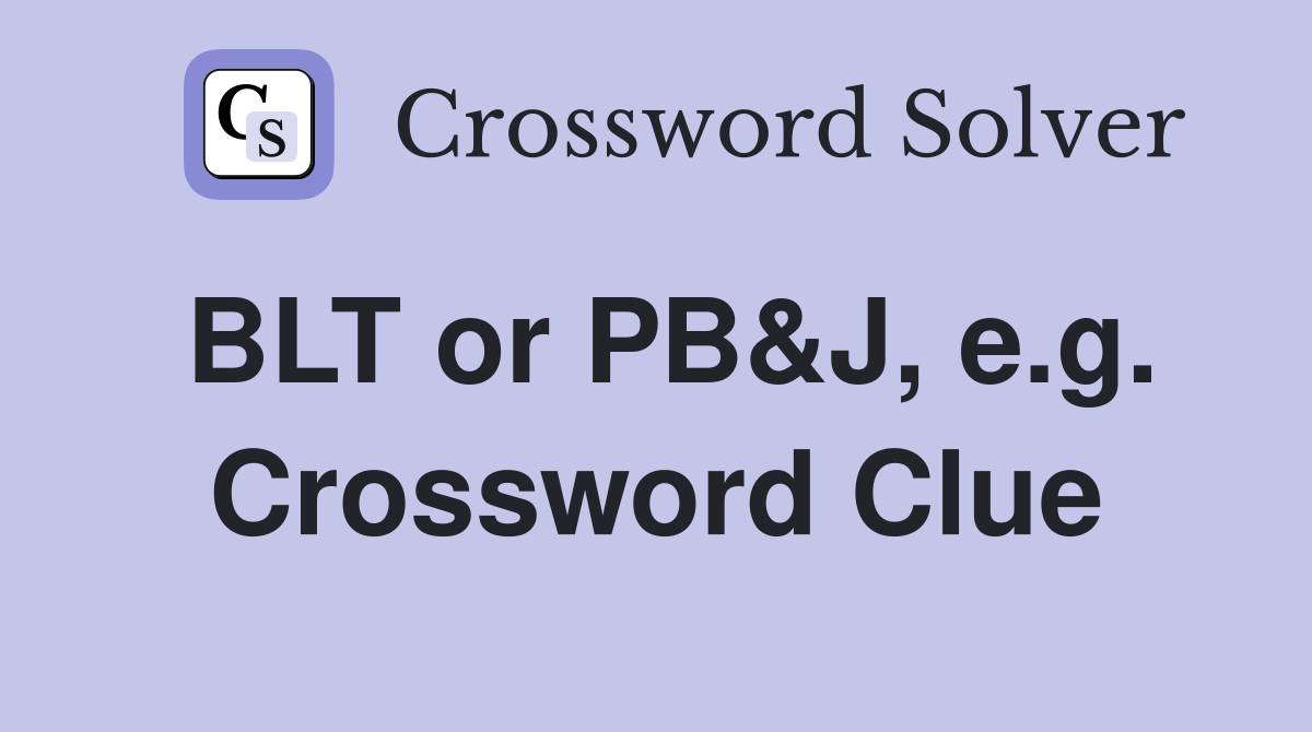BLT or PB&J, e.g. Crossword Clue