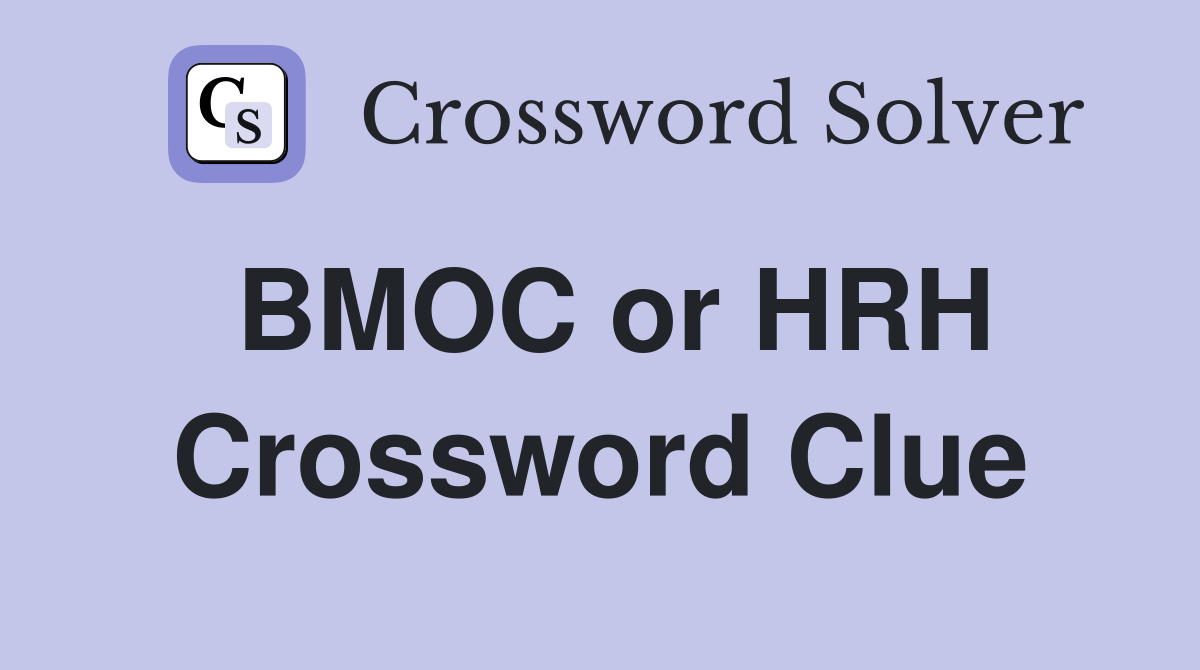 BMOC or HRH Crossword Clue