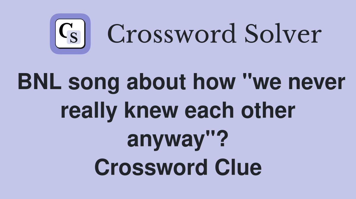 BNL song about how "we never really knew each other anyway"? Crossword Clue