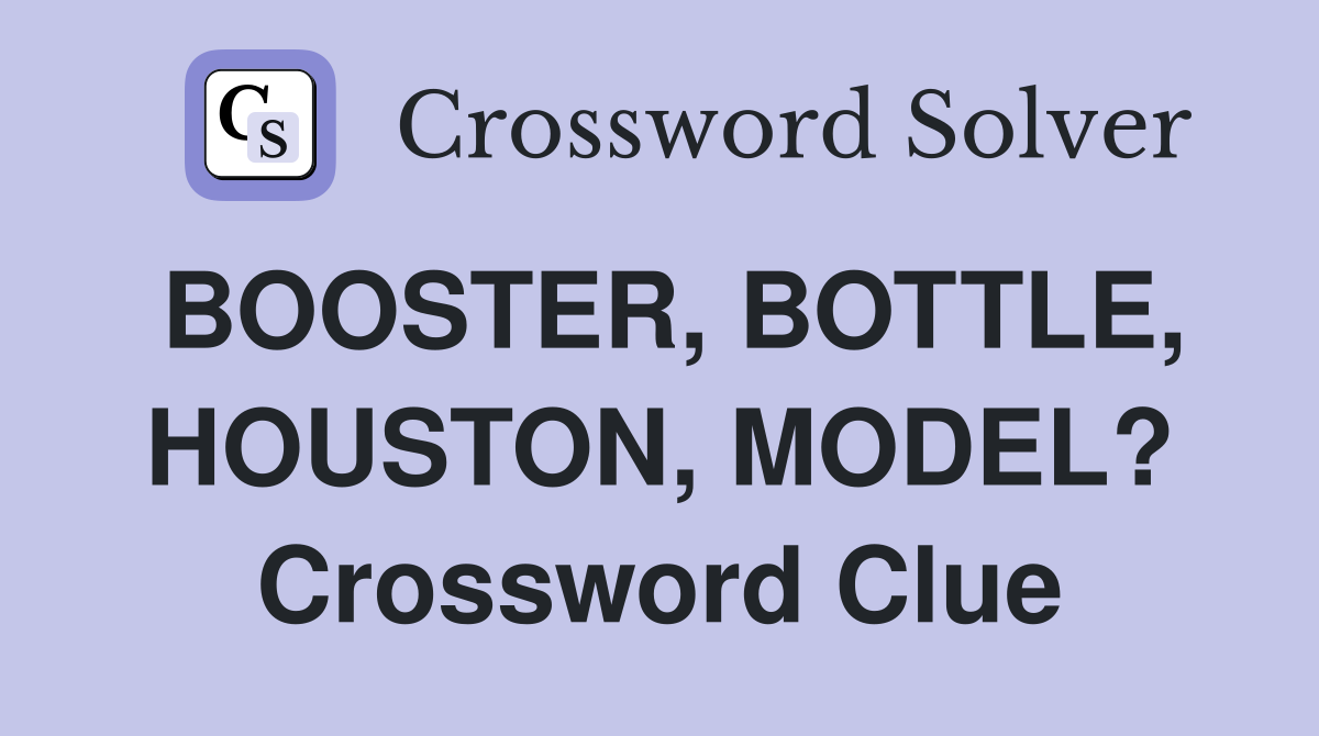 BOOSTER, BOTTLE, HOUSTON, MODEL? Crossword Clue