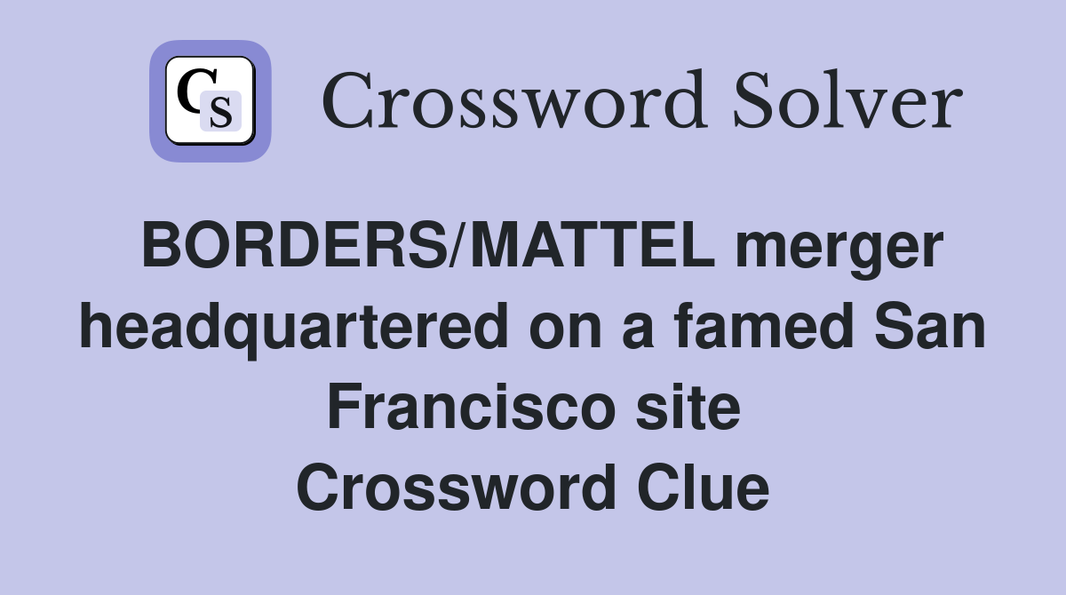 BORDERS/MATTEL merger headquartered on a famed San Francisco site Crossword Clue