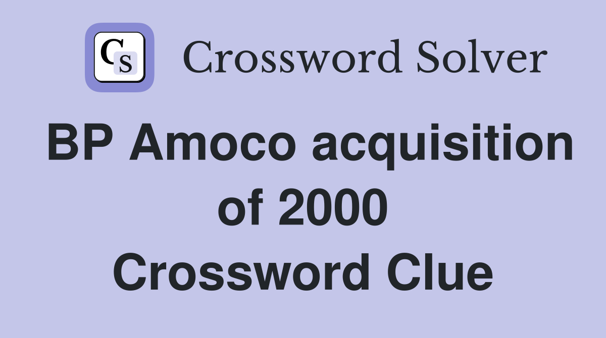 BP Amoco acquisition of 2000 Crossword Clue