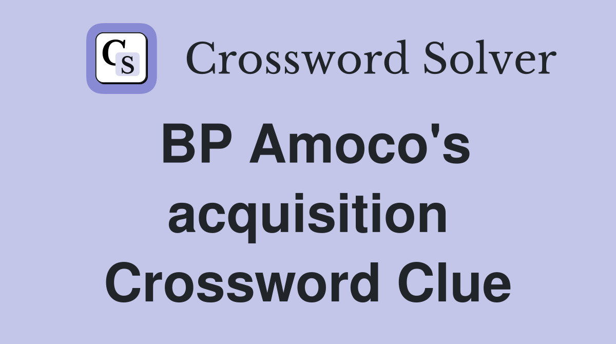 BP Amoco's acquisition Crossword Clue