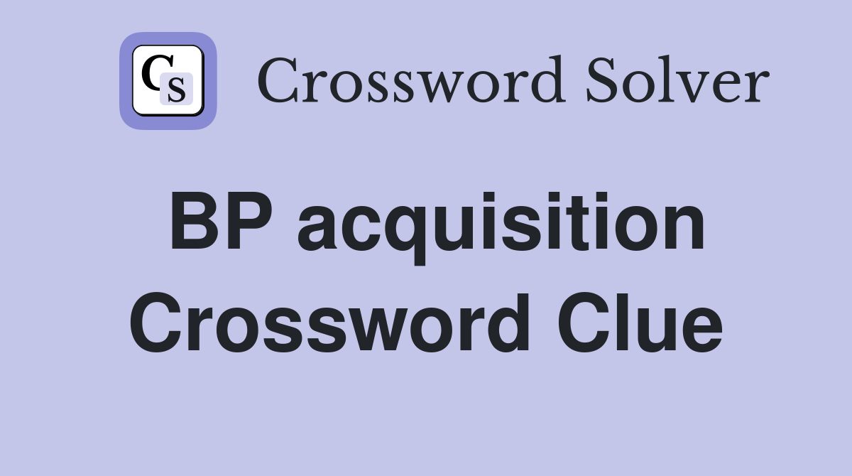 BP acquisition Crossword Clue