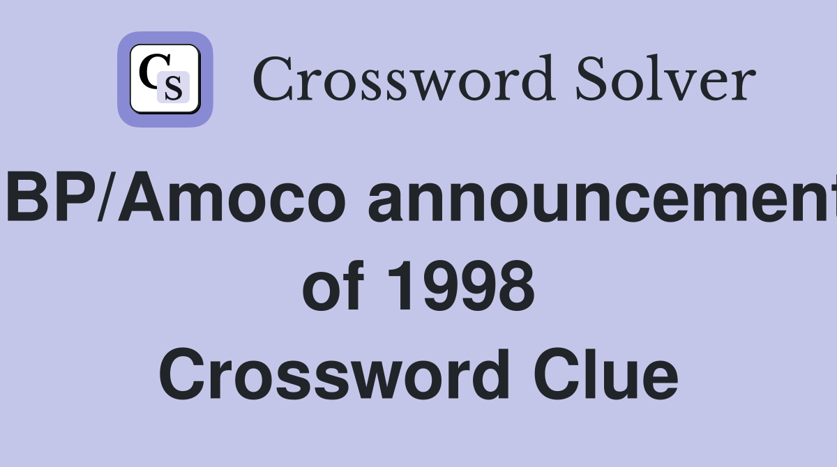 BP/Amoco announcement of 1998 Crossword Clue