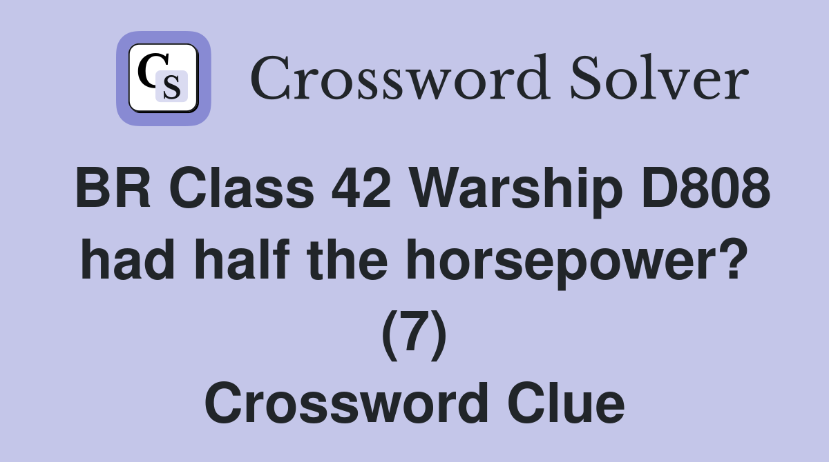 BR Class 42 Warship D808 had half the horsepower? (7) Crossword Clue