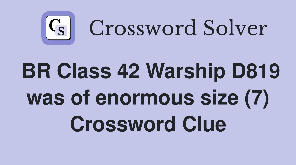 BR Class 42 Warship D819 was of enormous size (7) Crossword Clue