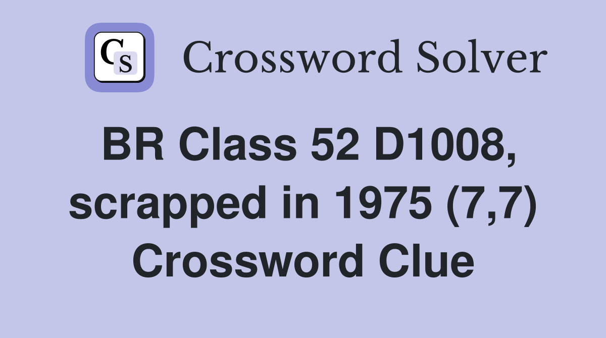 BR Class 52 D1008, scrapped in 1975 (7,7) Crossword Clue