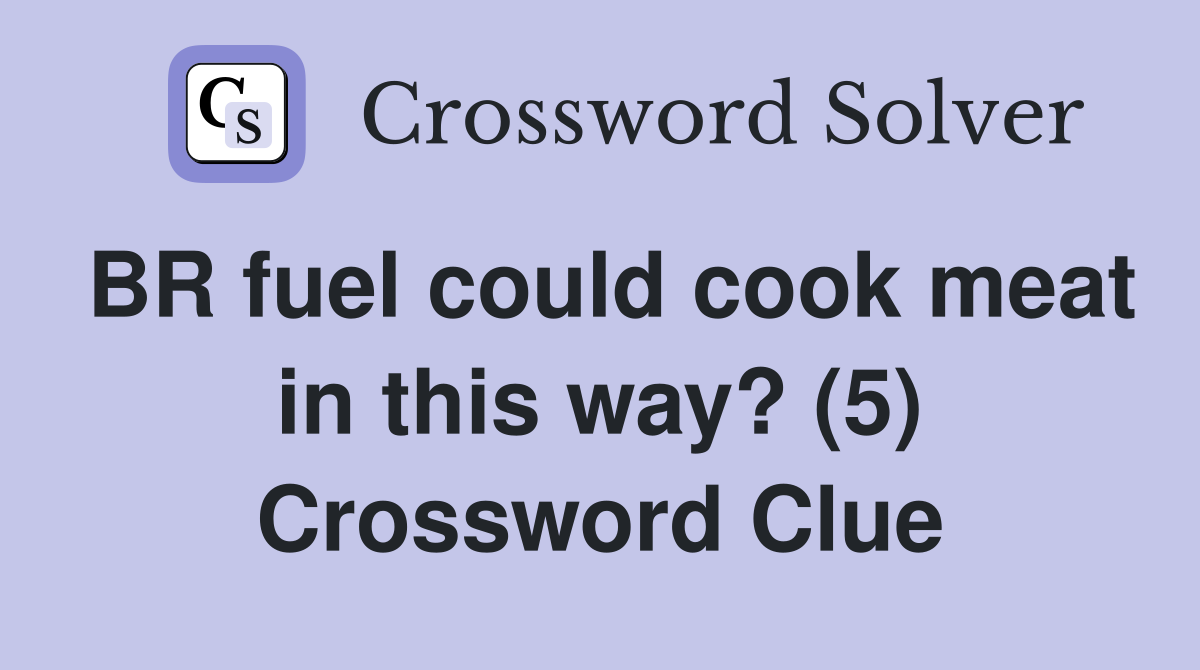 BR fuel could cook meat in this way? (5) Crossword Clue