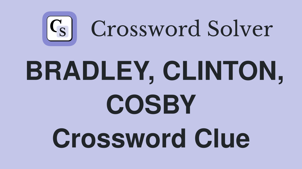 BRADLEY, CLINTON, COSBY Crossword Clue