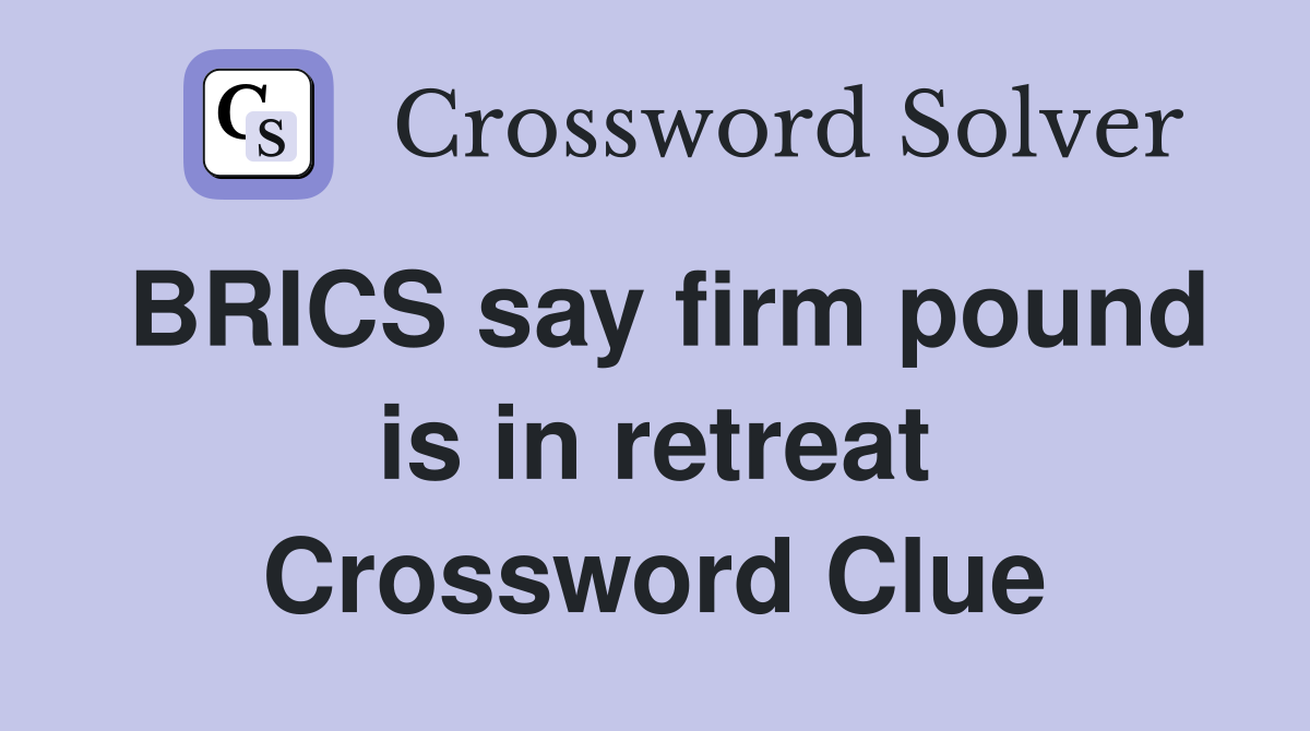 BRICS say firm pound is in retreat Crossword Clue