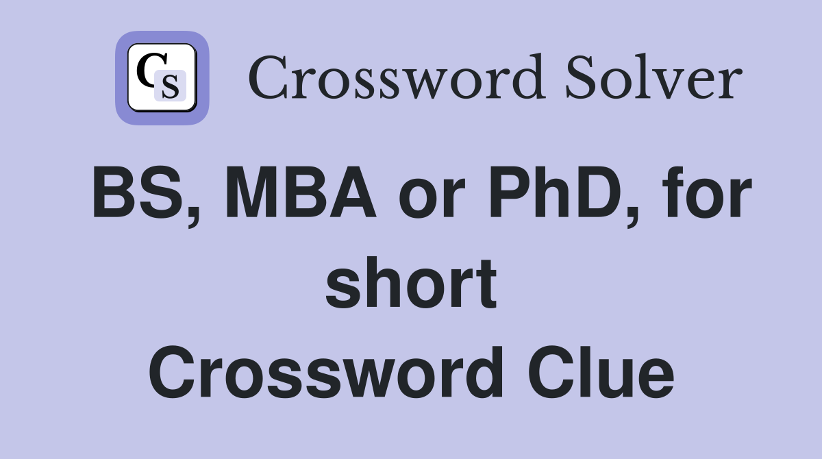BS, MBA or PhD, for short Crossword Clue