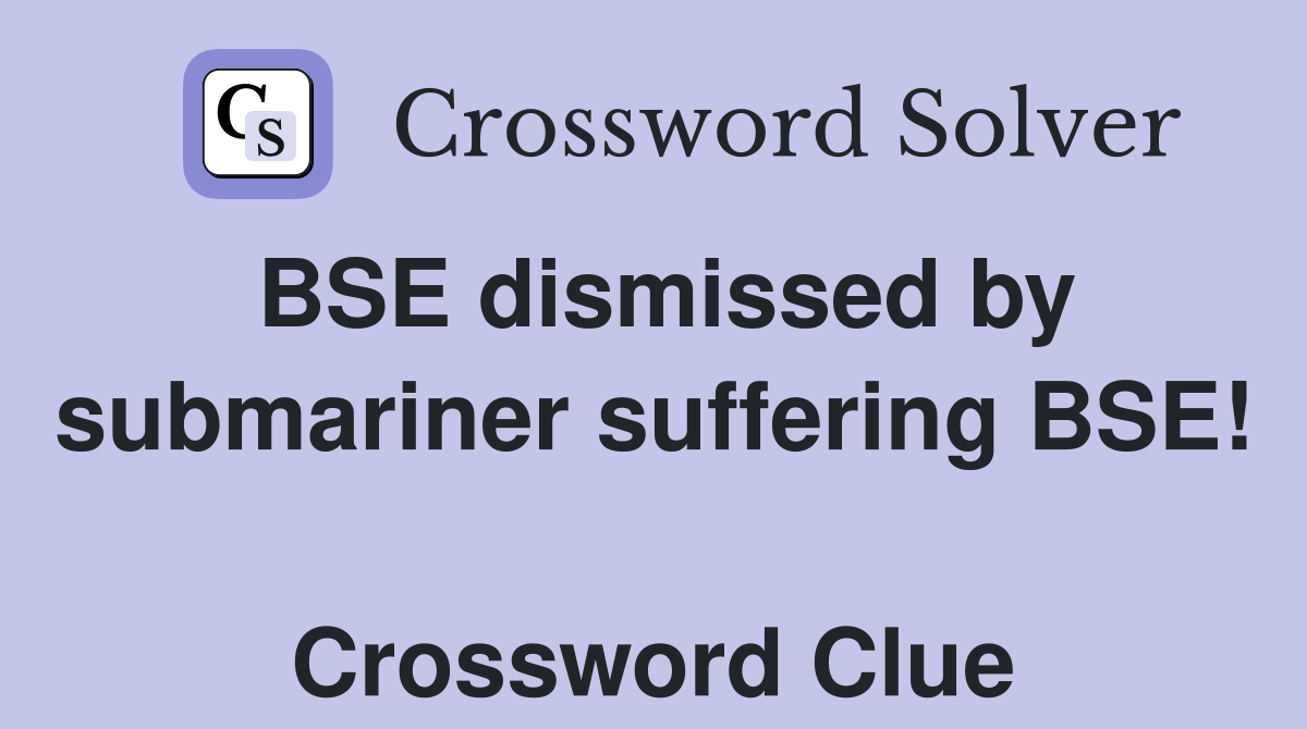 BSE dismissed by submariner suffering BSE!  Crossword Clue