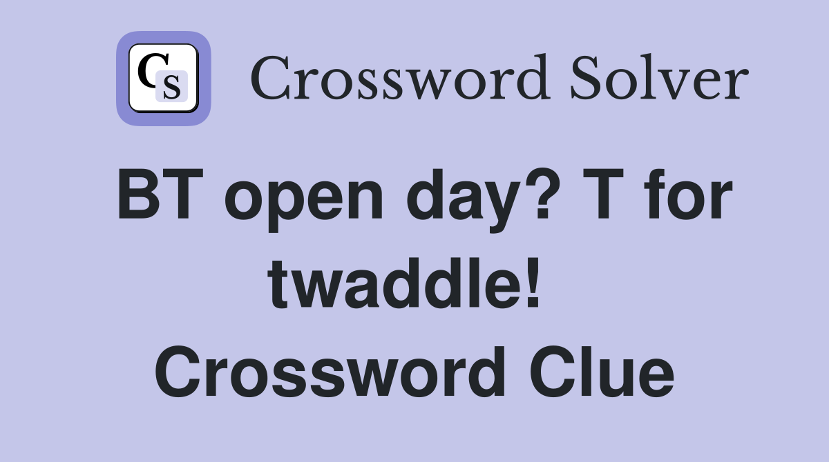 BT open day? T for twaddle!  Crossword Clue