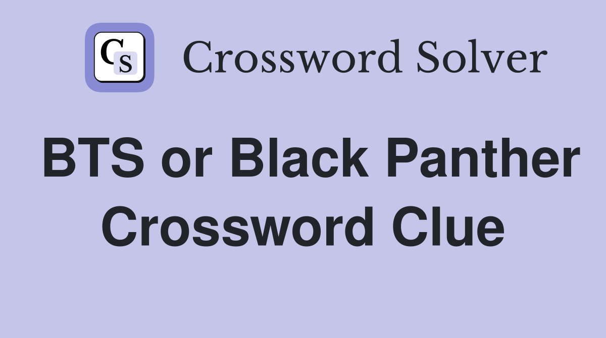 BTS or Black Panther Crossword Clue