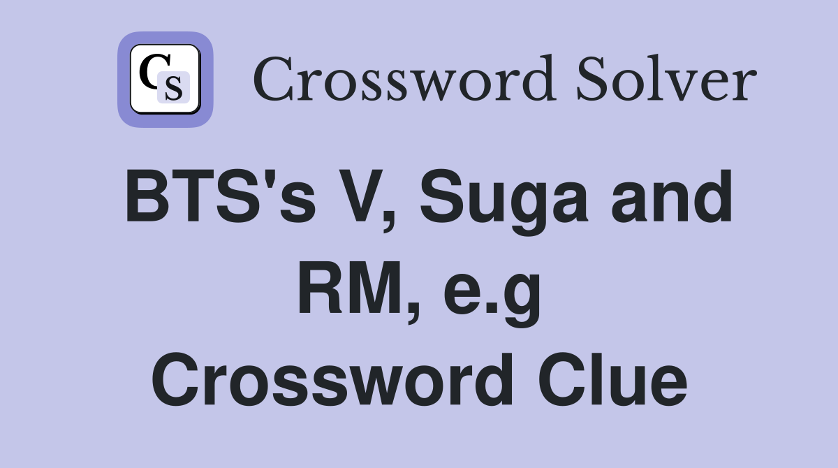 BTS's V, Suga and RM, e.g Crossword Clue