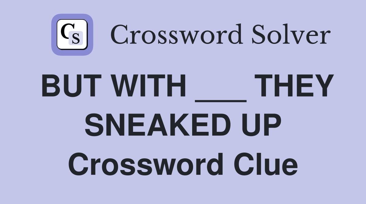 BUT WITH ___ THEY SNEAKED UP Crossword Clue
