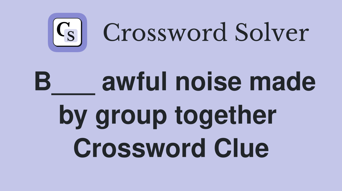 B___ awful noise made by group together  Crossword Clue