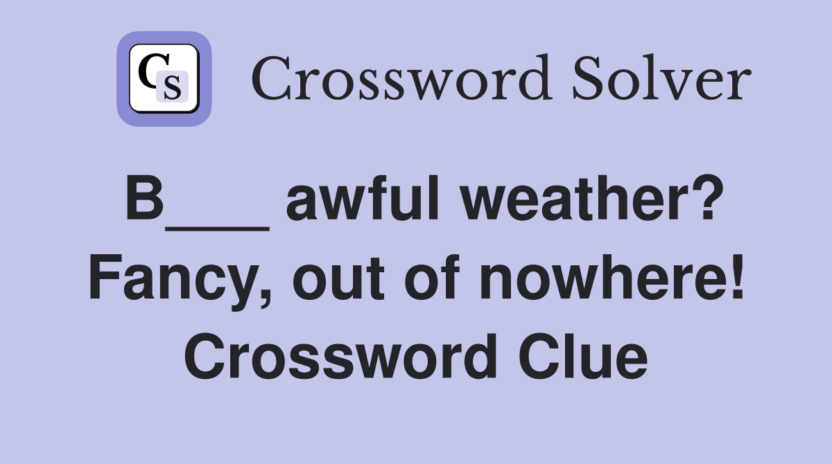 B___ awful weather? Fancy, out of nowhere! Crossword Clue